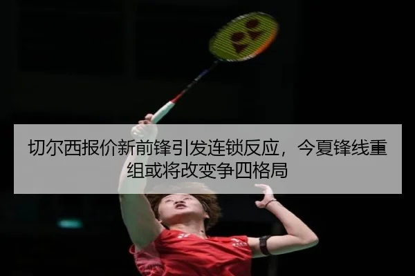 切尔西报价新前锋引发连锁反应，今夏锋线重组或将改变争四格局